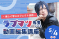 【5/4(日)開催|TECH.C.高等課程】大人気動画クリエイター・ラブマツ先生による動画編集講座 ~楽しく学ぶエフェクト技術〜