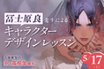 【5/17(土)開催|TECH.C.高等課程】\だれでも学べる公開講座「YUMEGAKUオープンクラス」/冨士原良先生によるキャラクターデザインレッスン