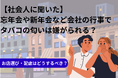 【社会人に聞いた】忘年会や新年会など会社の行事でタバコの匂いは嫌がられる?