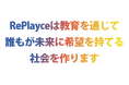 RePlayceは、新たなミッション・ビジョンを掲げます。誰もが未来に希望を持てる社会をめざして、皆さんと共に。