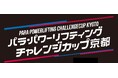【パラ・パワーリフティング】「第8回チャレンジカップ京都」 開催のご案内 ~ 世界選手権選考ラストチャンス