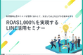 【期間限定:無料セミナー】ROAS1,000%を実現するLINE活用