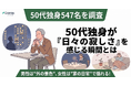 【50代独身547名を調査】男性は"外の景色"、女性は"家の日常"で揺れる！「日々の寂しさ」を感じる瞬間とは