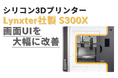 Lynxter社製 純シリコン3Dプリンター「S300X」画面UIの大幅改善で操作性が飛躍的に向上!