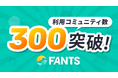 オンラインコミュニティでの収益化を実現する「FANTS」、利用コミュニティ数が300社を突破