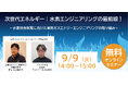 【9/9無料ウェビナー】次世代エネルギー|水素エンジニアリングの最前線!~水素社会実現に向けた東邦ガスエナジーエンジニアリングの取り組み~