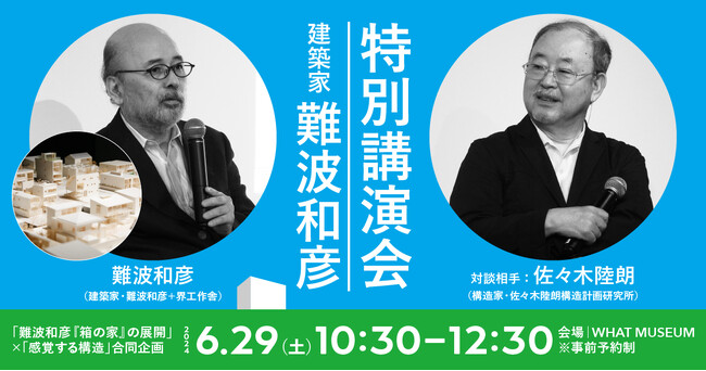 WHAT MUSEUM、建築家・難波和彦氏と構造家・佐々木睦朗氏による特別講演会を2024年6月29日（土）に開催