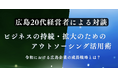 【広島20代経営者による対談イベント開催】ビジネスの持続・拡大のためのアウトソーシング活用術を徹底解説