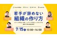 【7/15オンライン開催】若手が辞めない組織の作り方とは？ ミスマッチ防止・定着・ハラスメント対策・メンタルケアの最新事例を徹底解説！