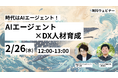 【2/26開催】時代はAIエージェント!使いこなすためのDX人材育成のポイントや、AIエージェント導入を確実に成功させるためのイロハをご紹介します