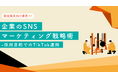 【製造業界向け事例あり】 企業のSNSマーケティング戦略術-採用目的でのTikTok運用