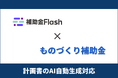 補助金Flash、『ものづくり補助金（第2回公募）』に対応した計画書生成AIを提供開始。認定支援機関・士業・金融機関・自治体のDXを支援