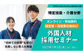 【特定技能・介護】7月3日(木)外国人材採用セミナー