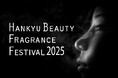 【阪急うめだ本店】最旬のフレグランスが一堂に‼「HANKYU BEAUTY FRAGRANCE FESTIVAL 2025」