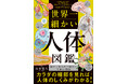 【大人の知的好奇心を満たす図鑑】人体のしくみを知る面白さを味わえる！『世界一細かい人体図鑑』が9月16日に発売