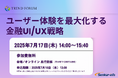 【参加無料】7月17日開催「ユーザー体験を最大化する金融UI/UX戦略」 ❘ セミナーインフォ