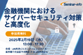 【参加無料】MUFG/SOMPO/住信SBIネット 登壇!2月19日開催「金融機関におけるサイバーセキュリティ対策と高度化」