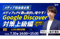 【メディア担当者必見】メディアのPV数を劇的に増やす！Google Discover 対策上級編（7/30（木）開催）