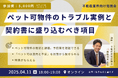 【ウェビナー】不動産特化弁護士に学ぶ「ペット可物件のトラブル実例と契約書に盛り込むべき項目」4月11日(金)18時 オンライン開催・特典あり