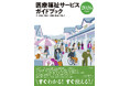 医療福祉サービスの内容、利用方法、ポイントが見つかる！ わかる！ 活用できる！『医療福祉サービスガイドブック 2026年度版』4/13発売