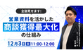 【12/3(火)開催 オンラインセミナー 】全部見せます!営業資料を活用した商談数最大化の仕組み