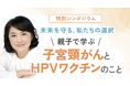 【8月3日開催】子宮頸がんとHPVワクチンについて、親子で学べるシンポジウム　主催：大阪市