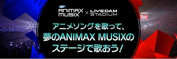 Animax Musix Live Dam Stadiumコラボ企画好きなアニソンを歌って 夢の舞台に立つチャンスをつかもう 株式会社第一興商のプレスリリース