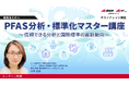 【産総研グループ：テクノナレッジ講座】信頼できるPFAS分析と国際標準を体系的に解説「PFAS分析・標準化マスター講座」開催