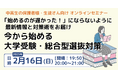 「始めるのが遅かった!」とならないように大学受験の最新情報と早めの対策を学ぶ!無料オンラインセミナーを2/16(日)開催