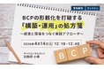 【4.14｜無料ウェビナー開催】BCPの形骸化を打破！経営と現場をつなぐ実践アプローチを30分で解説