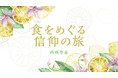 【新連載】文化人類学者・西坂季恵氏による『食をめぐる信仰の旅』が「ちえうみPLUS」にてスタート！　日々の営みである“食べること”と、そこにある“信仰”を紐解く