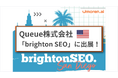 Queue株式会社、日本企業として唯一アメリカ「brightonSEO San Diego 2026」に出展