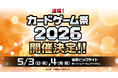 「カードゲーム祭2026」開催決定!―熱狂と興奮を再び!カードゲームファンの祭典、次回も開催へ―