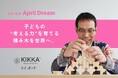「積み木といえばKIKKA」が当たり前になる未来へ　#April Dream