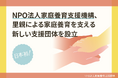 日本で初めての、里親などによる家庭養育を支える新しい中間支援団体として、NPO法人家庭養育支援機構を設立(※1)