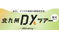 北九州のDX先進事例を視察する「北九州DXツアー2025」(参加無料)のご案内