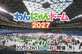 ペット同伴来場OK「わんにゃんドーム2027」 3年ぶりにバンテリンドーム ナゴヤで2027年2月13日（土）14日（日）に開催決定！