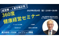 【参加無料!】経営層・人事労務必見!真の健康経営実現に向けて"実務"に役立つ「360度 健康経営セミナー」を6月20日に開催!化学物質からメンタルヘルス、働き方改革などいま知りたい情報を幅広く提案