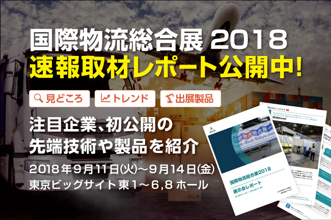速報取材レポート公開「国際物流総合展2018」（物流展）見どころや注目製品、最新技術を徹底解説！