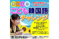 【韓国語学習で子供たちの夢を応援!】ハングルネットの「夏休みキッズ韓国語チャレンジ」、7/21スタート