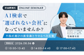 "AI検索で選ばれない会社"にならないための対策を解説する無料ウェビナーを開催