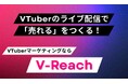 VTuberのライブ配信で“売れる”をつくる!VTuberマーケティングプラットフォーム「V-Reach」― 月額7万円〜で依頼し放題/VTuber選定・進行をまるごと ―