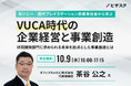 【10/9 (水) 16時】元ソニー 歴代プレイステーション開発責任者から学ぶ VUCA時代の企業経営と事業創造無料オンラインセミナーを開催