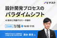 【1/16 (木) 16時】設計開発プロセスのパラダイムシフト無料オンラインセミナーを開催