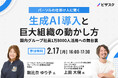 【2/17 (月) 16時】パーソルの仕掛け人に聞く 生成 AI 導入と巨大組織の動かし方無料オンラインセミナーを開催国内グループ社員1万8000人活用への舞台裏