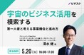 【 5/20(火)16:00 】宇宙のビジネス活用を模索する 無料オンラインセミナーを開催