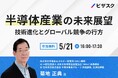 【 5/21(水)16:00 】半導体産業の未来展望 無料オンラインセミナーを開催