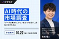 【 10/22 (水) 14:00 】AI 時代の市場調査 無料オンラインセミナーを開催
