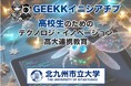 北九州市立大学 主催 高校生向けテクノロジ・イノベーション教育事業「GEEKKイニシアチブ」をスタート!