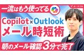 【Copilot in Outlook】を活用したメール時短術を無料動画で解説─定型業務からの解放と創造的業務へのシフトを支援